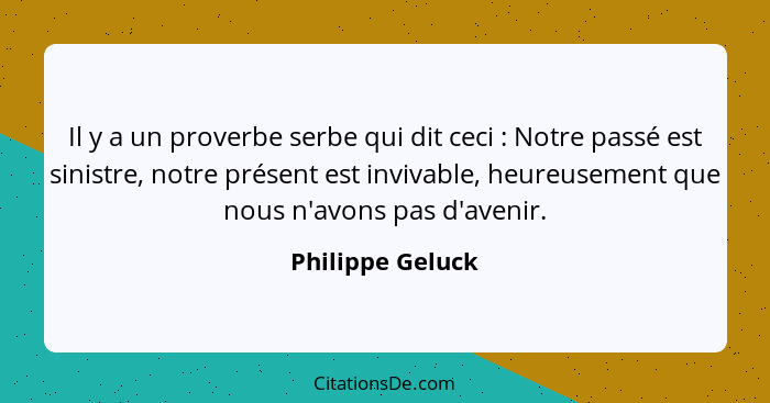 Il y a un proverbe serbe qui dit ceci : Notre passé est sinistre, notre présent est invivable, heureusement que nous n'avons pa... - Philippe Geluck