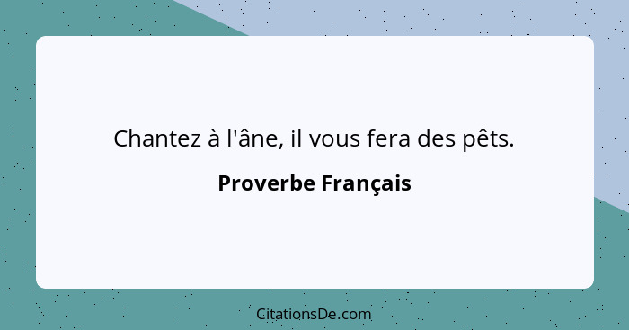 Chantez à l'âne, il vous fera des pêts.... - Proverbe Français