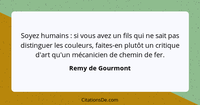 Soyez humains : si vous avez un fils qui ne sait pas distinguer les couleurs, faites-en plutôt un critique d'art qu'un mécanic... - Remy de Gourmont