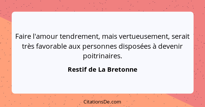 Faire l'amour tendrement, mais vertueusement, serait très favorable aux personnes disposées à devenir poitrinaires.... - Restif de La Bretonne