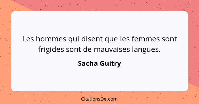 Les hommes qui disent que les femmes sont frigides sont de mauvaises langues.... - Sacha Guitry