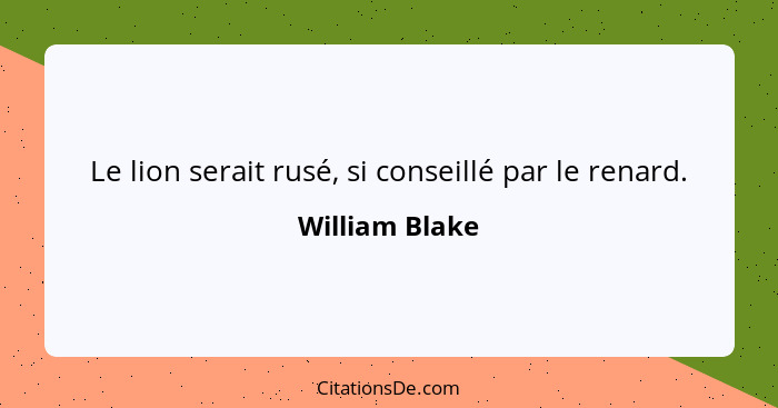 Le lion serait rusé, si conseillé par le renard.... - William Blake