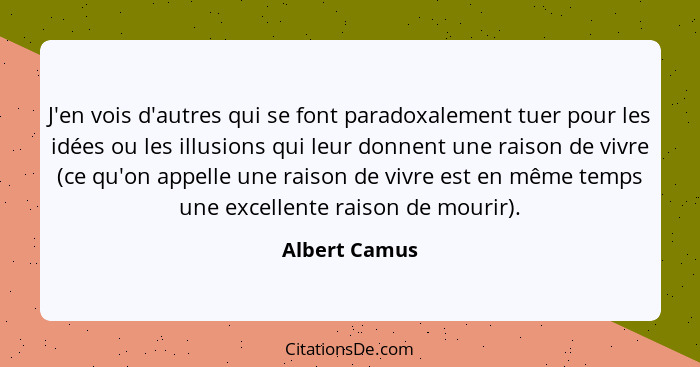 J'en vois d'autres qui se font paradoxalement tuer pour les idées ou les illusions qui leur donnent une raison de vivre (ce qu'on appel... - Albert Camus