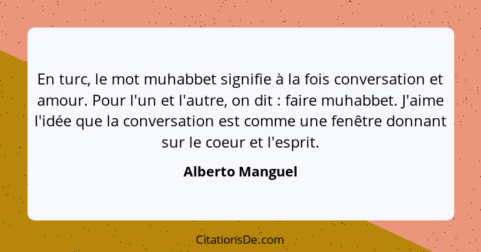 En turc, le mot muhabbet signifie à la fois conversation et amour. Pour l'un et l'autre, on dit : faire muhabbet. J'aime l'idée... - Alberto Manguel