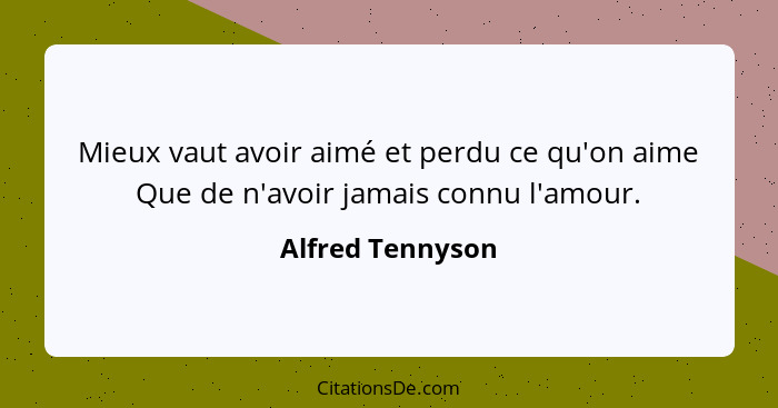 Mieux vaut avoir aimé et perdu ce qu'on aime Que de n'avoir jamais connu l'amour.... - Alfred Tennyson