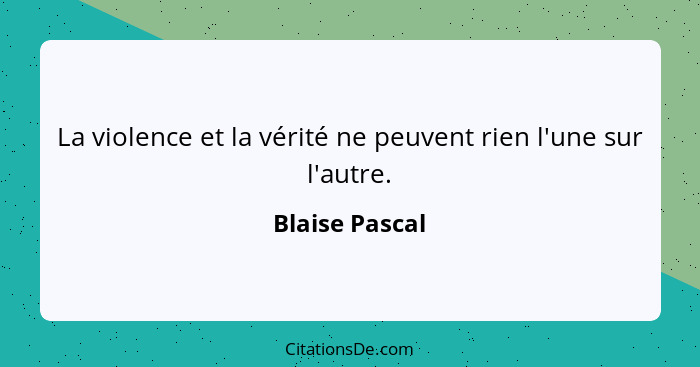 La violence et la vérité ne peuvent rien l'une sur l'autre.... - Blaise Pascal