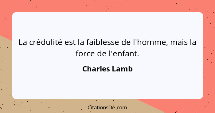 La crédulité est la faiblesse de l'homme, mais la force de l'enfant.... - Charles Lamb