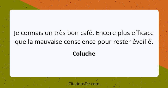 Je connais un très bon café. Encore plus efficace que la mauvaise conscience pour rester éveillé.... - Coluche