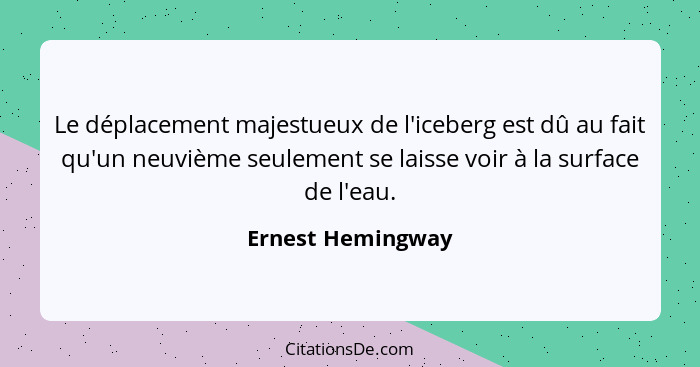 Le déplacement majestueux de l'iceberg est dû au fait qu'un neuvième seulement se laisse voir à la surface de l'eau.... - Ernest Hemingway