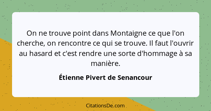 On ne trouve point dans Montaigne ce que l'on cherche, on rencontre ce qui se trouve. Il faut l'ouvrir au hasard et c'es... - Étienne Pivert de Senancour