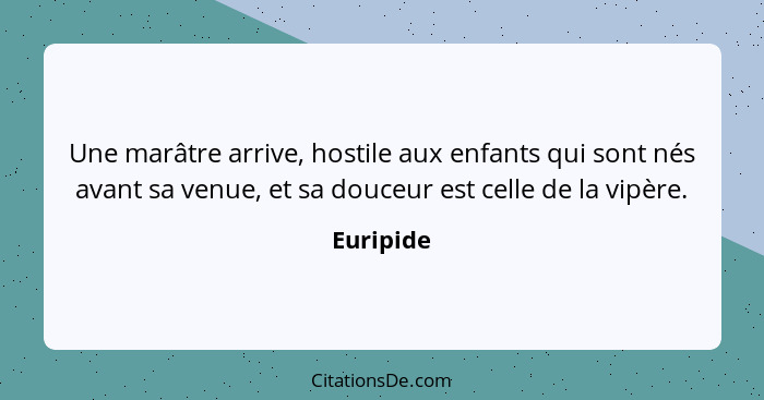 Une marâtre arrive, hostile aux enfants qui sont nés avant sa venue, et sa douceur est celle de la vipère.... - Euripide