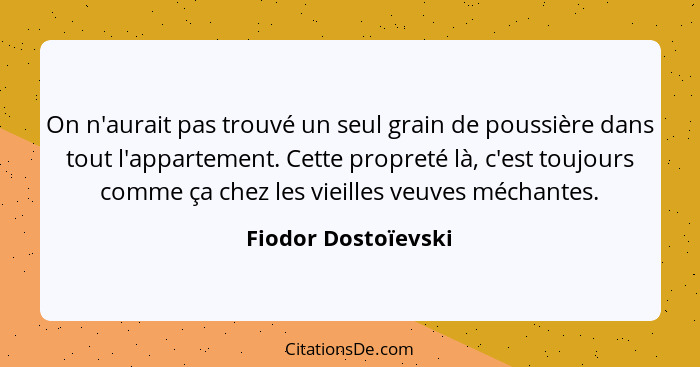 On n'aurait pas trouvé un seul grain de poussière dans tout l'appartement. Cette propreté là, c'est toujours comme ça chez les vi... - Fiodor Dostoïevski