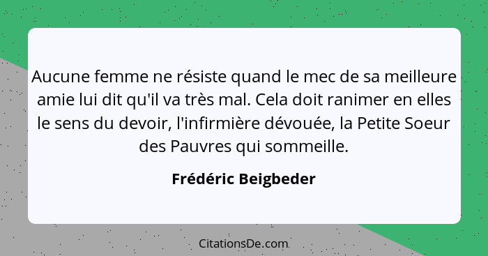 Aucune femme ne résiste quand le mec de sa meilleure amie lui dit qu'il va très mal. Cela doit ranimer en elles le sens du devoir... - Frédéric Beigbeder