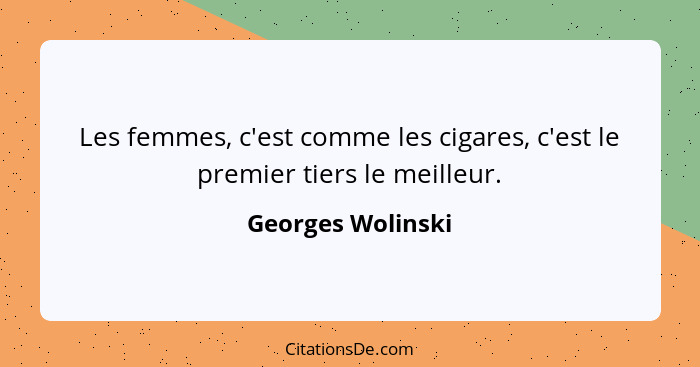 Les femmes, c'est comme les cigares, c'est le premier tiers le meilleur.... - Georges Wolinski