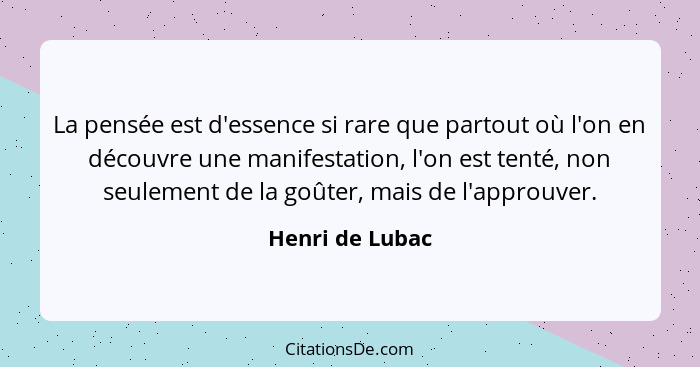 La pensée est d'essence si rare que partout où l'on en découvre une manifestation, l'on est tenté, non seulement de la goûter, mais d... - Henri de Lubac