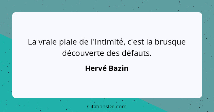 La vraie plaie de l'intimité, c'est la brusque découverte des défauts.... - Hervé Bazin