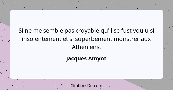 Si ne me semble pas croyable qu'il se fust voulu si insolentement et si superbement monstrer aux Atheniens.... - Jacques Amyot