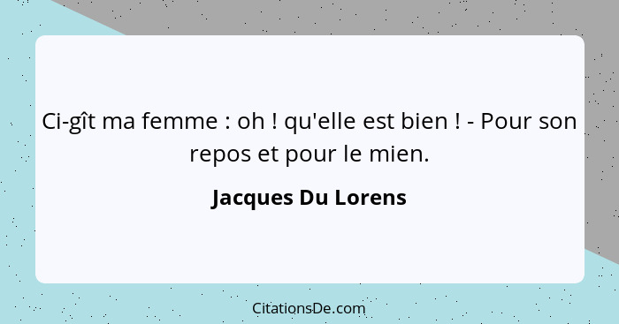 Ci-gît ma femme : oh ! qu'elle est bien ! - Pour son repos et pour le mien.... - Jacques Du Lorens