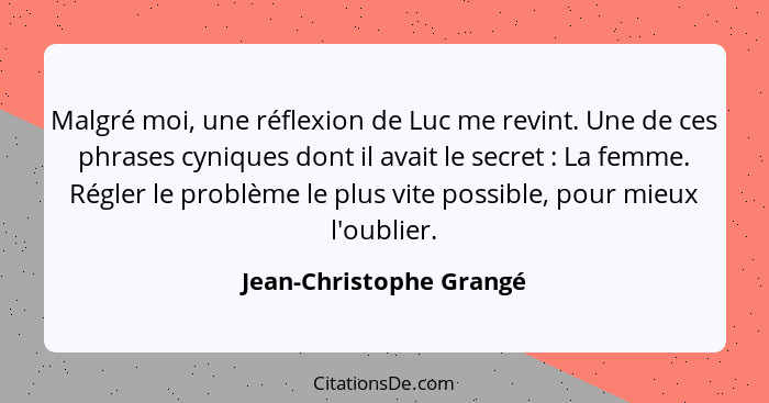 Malgré moi, une réflexion de Luc me revint. Une de ces phrases cyniques dont il avait le secret : La femme. Régler le pr... - Jean-Christophe Grangé