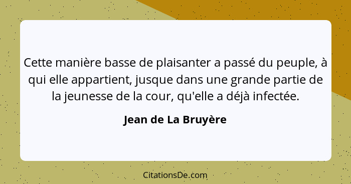 Cette manière basse de plaisanter a passé du peuple, à qui elle appartient, jusque dans une grande partie de la jeunesse de la co... - Jean de La Bruyère