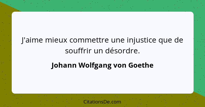 J'aime mieux commettre une injustice que de souffrir un désordre.... - Johann Wolfgang von Goethe