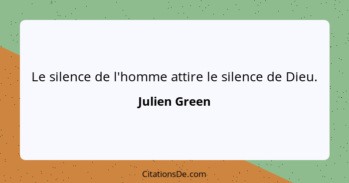 Le silence de l'homme attire le silence de Dieu.... - Julien Green