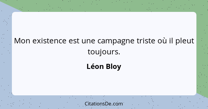 Mon existence est une campagne triste où il pleut toujours.... - Léon Bloy