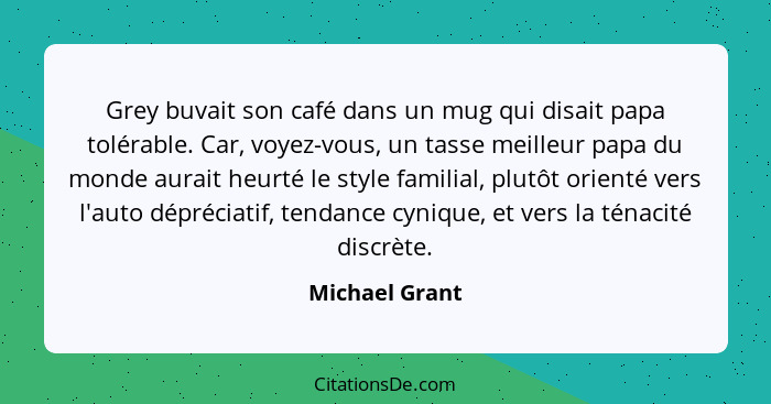 Grey buvait son café dans un mug qui disait papa tolérable. Car, voyez-vous, un tasse meilleur papa du monde aurait heurté le style fa... - Michael Grant