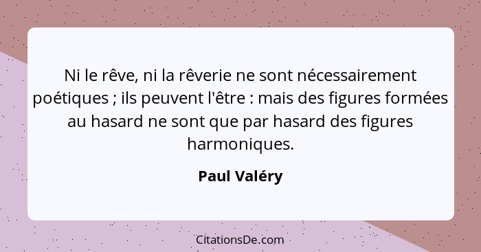 Ni le rêve, ni la rêverie ne sont nécessairement poétiques ; ils peuvent l'être : mais des figures formées au hasard ne sont q... - Paul Valéry