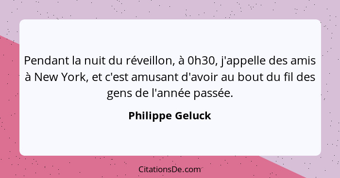 Pendant la nuit du réveillon, à 0h30, j'appelle des amis à New York, et c'est amusant d'avoir au bout du fil des gens de l'année pas... - Philippe Geluck