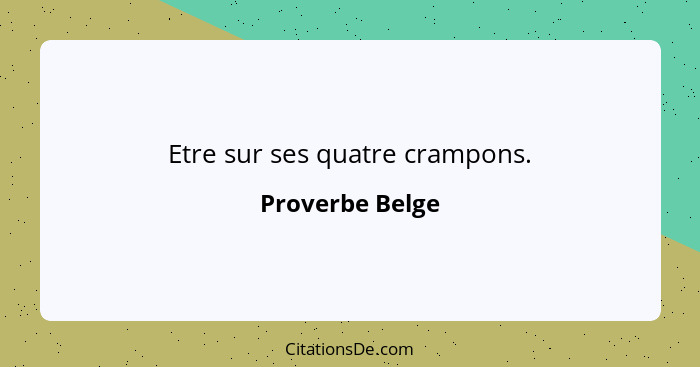 Etre sur ses quatre crampons.... - Proverbe Belge