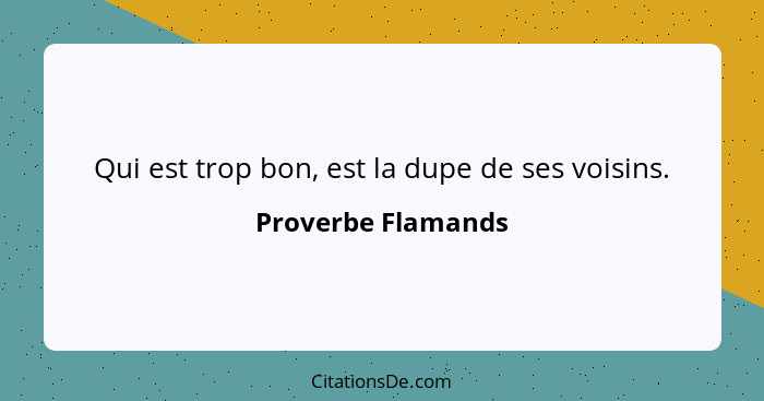 Qui est trop bon, est la dupe de ses voisins.... - Proverbe Flamands