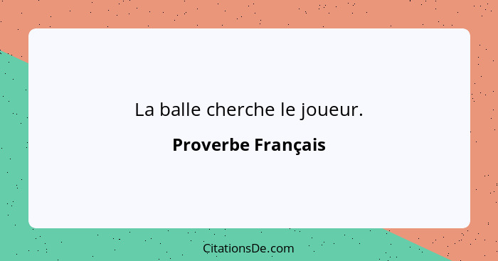 La balle cherche le joueur.... - Proverbe Français