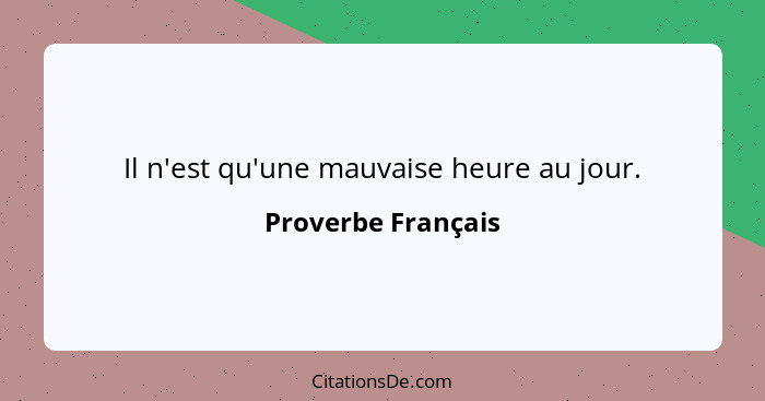 Il n'est qu'une mauvaise heure au jour.... - Proverbe Français