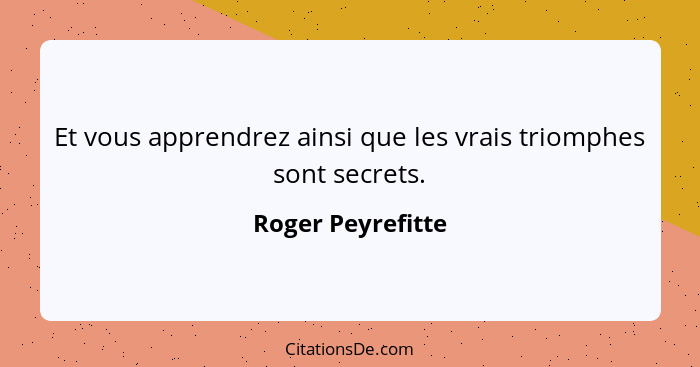 Et vous apprendrez ainsi que les vrais triomphes sont secrets.... - Roger Peyrefitte