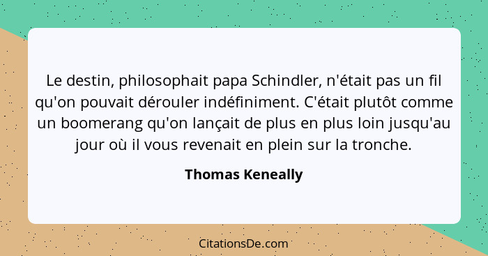 Le destin, philosophait papa Schindler, n'était pas un fil qu'on pouvait dérouler indéfiniment. C'était plutôt comme un boomerang qu... - Thomas Keneally