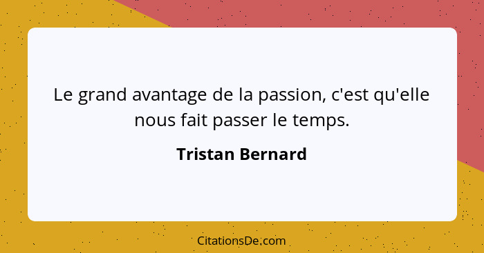 Le grand avantage de la passion, c'est qu'elle nous fait passer le temps.... - Tristan Bernard