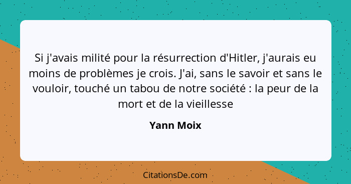 Si j'avais milité pour la résurrection d'Hitler, j'aurais eu moins de problèmes je crois. J'ai, sans le savoir et sans le vouloir, touché... - Yann Moix