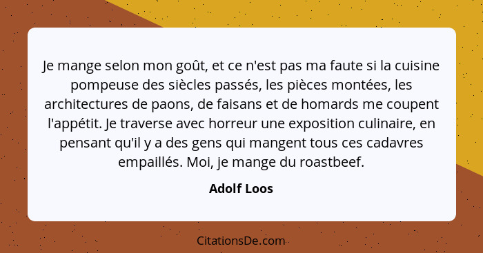 Je mange selon mon goût, et ce n'est pas ma faute si la cuisine pompeuse des siècles passés, les pièces montées, les architectures de pao... - Adolf Loos