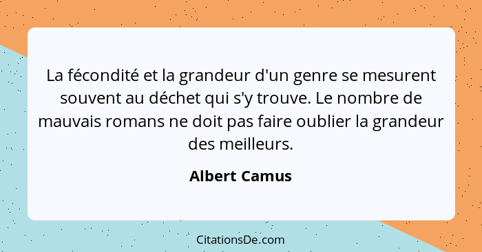 La fécondité et la grandeur d'un genre se mesurent souvent au déchet qui s'y trouve. Le nombre de mauvais romans ne doit pas faire oubl... - Albert Camus