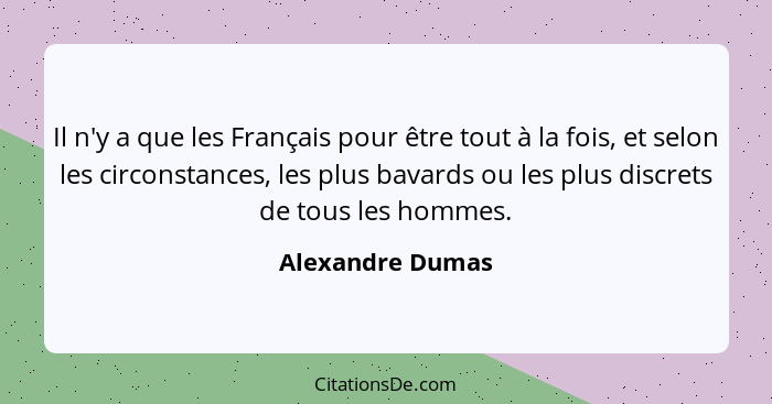 Il n'y a que les Français pour être tout à la fois, et selon les circonstances, les plus bavards ou les plus discrets de tous les ho... - Alexandre Dumas