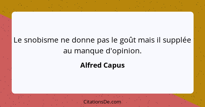 Le snobisme ne donne pas le goût mais il supplée au manque d'opinion.... - Alfred Capus