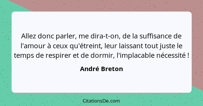 Allez donc parler, me dira-t-on, de la suffisance de l'amour à ceux qu'étreint, leur laissant tout juste le temps de respirer et de dor... - André Breton