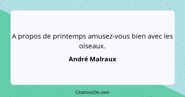 A propos de printemps amusez-vous bien avec les oiseaux.... - André Malraux