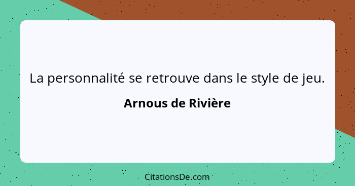 La personnalité se retrouve dans le style de jeu.... - Arnous de Rivière