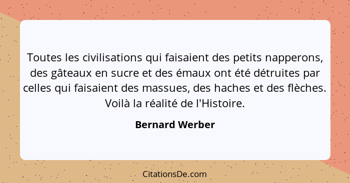 Toutes les civilisations qui faisaient des petits napperons, des gâteaux en sucre et des émaux ont été détruites par celles qui faisa... - Bernard Werber