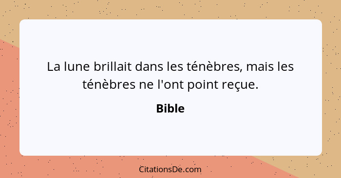 La lune brillait dans les ténèbres, mais les ténèbres ne l'ont point reçue.... - Bible