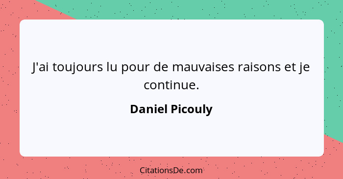 J'ai toujours lu pour de mauvaises raisons et je continue.... - Daniel Picouly