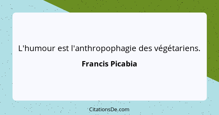 L'humour est l'anthropophagie des végétariens.... - Francis Picabia