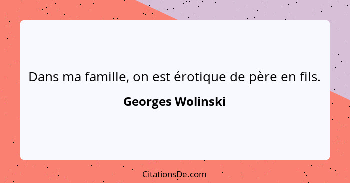 Dans ma famille, on est érotique de père en fils.... - Georges Wolinski